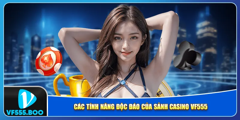 Các tính năng độc đáo của sảnh casino VF555 Các tính năng độc đáo của sảnh casino VF555