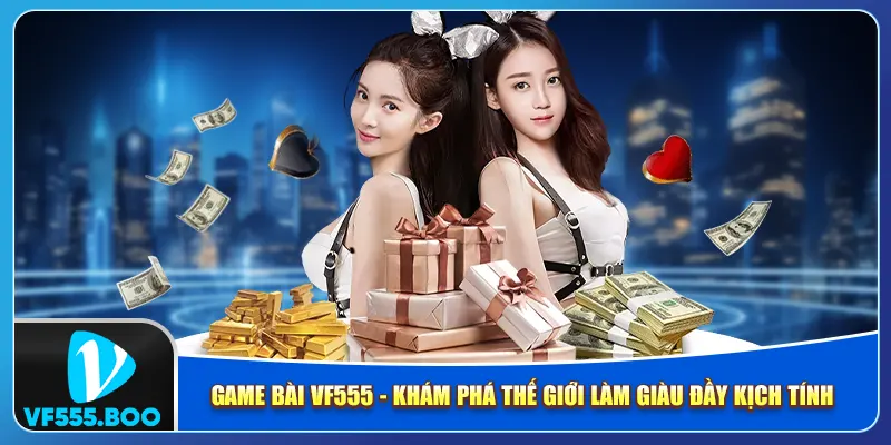 Game Bài VF555 - Khám Phá Thế Giới Làm Giàu Đầy Kịch Tính