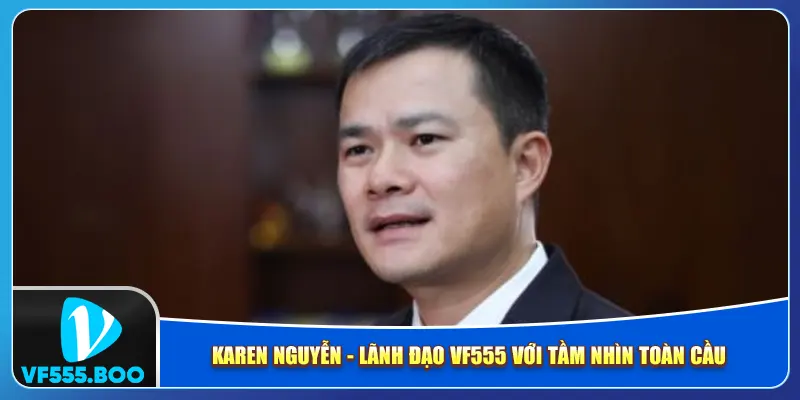 Karen Nguyễn - Lãnh Đạo VF555 Với Tầm Nhìn Toàn Cầu