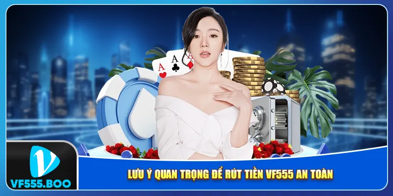 Lưu ý quan trọng để rút tiền VF555 an toàn Lưu ý quan trọng để rút tiền VF555 an toàn