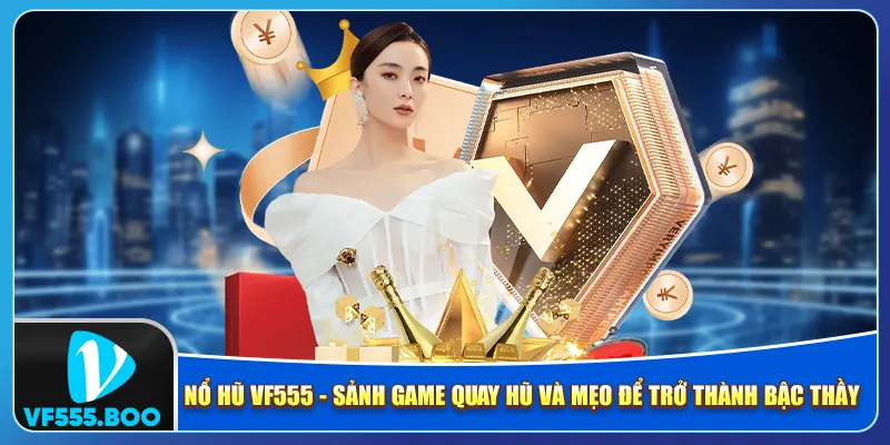 Nổ Hũ VF555 - Sảnh Quay Hũ Hấp Dẫn Và Mẹo Trở Thành Bậc Thầy