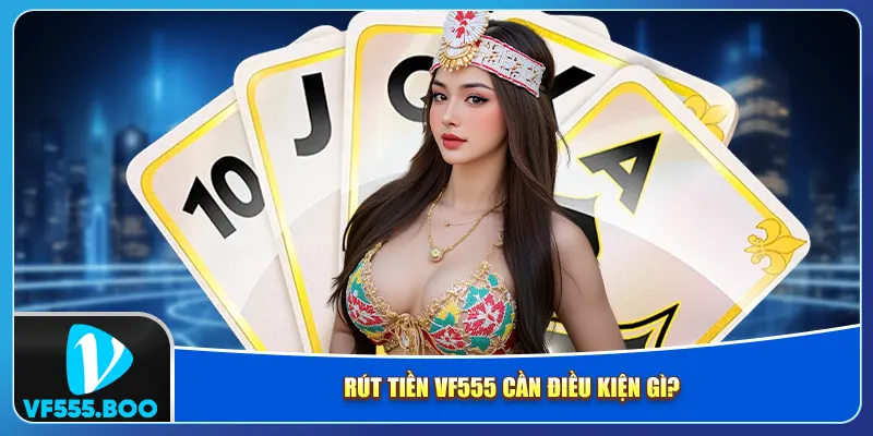 Rút tiền VF555 cần điều kiện gì? Rút tiền VF555 cần điều kiện gì?